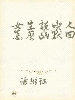 女生说吃人嘴短怎么幽默回复