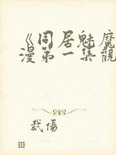 《同居魅魔》动漫第一集观看全集下