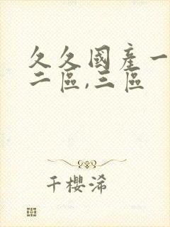 久久国产一区,二区,三区