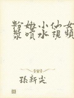 粉嫩小仙女扣白浆喷水视频