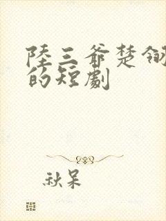 陆三爷楚翎音演的短剧