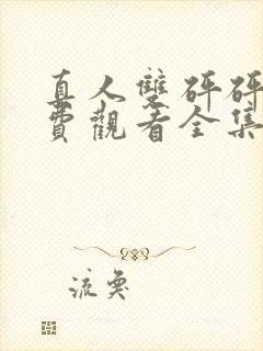 真人双砰砰砰免费观看全集动漫