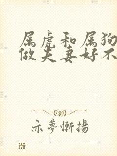 属虎和属狗相配做夫妻好不好