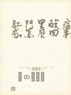 肛门里酸痛坠胀感怎么回事