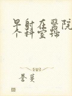 早射在医院挂哪个科室号