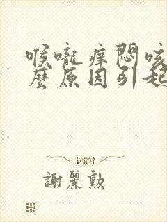 喉咙痒闷咳是什么原因引起的