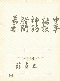 希腊神话中人神之间的故事有哪些