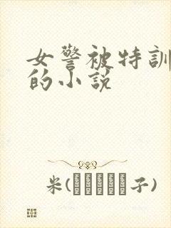 女警被特训卧底的小说