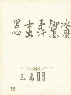 男士手脚冰凉手心出汗怎么回事