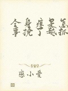 全身痒是怎么回事挠了越抓越痒还起疙瘩