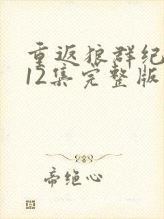 重返狼群纪录片12集完整版在线观看