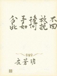 分手后放不下彼此如何挽回