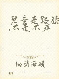 儿童走路膝盖疼,不走不疼