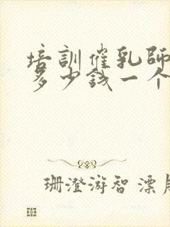 培训催乳师学费多少钱一个月