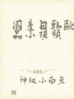 国产日韩欧美精品小视频