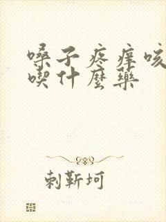 嗓子疼痒咳黄痰吃什么药