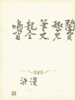 鸣龙笔趣阁无弹窗全文免费阅读