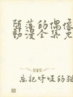 堕落的偶像女友动漫全集免费观看