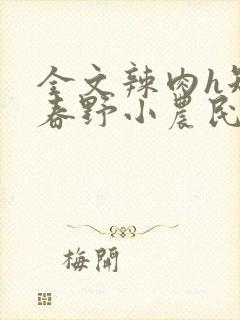 全文辣肉h短篇春野小农民