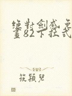 绝对剑感免费漫画82下拉式