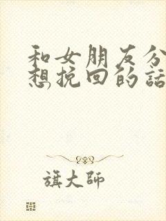 和女朋友分手了想挽回的话语