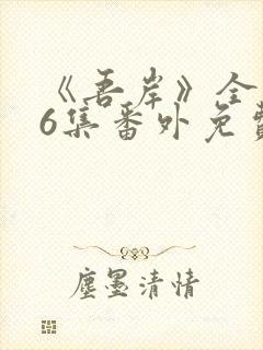 《吾岸》全集16集番外免费观看视频