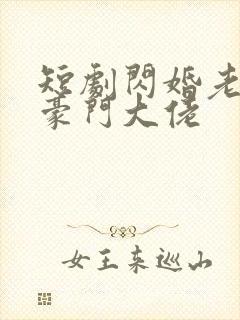 短剧闪婚老公是豪门大佬