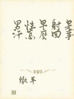 男性早射是出虚汗怎么回事