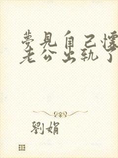 梦见自己怀孕了老公出轨了