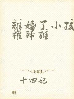 离婚了小孩抚养权归谁