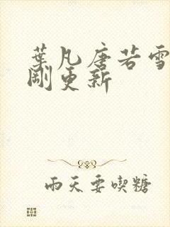 叶凡唐若雪今天刚更新