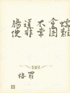 肠道不会蠕动排便非常困难