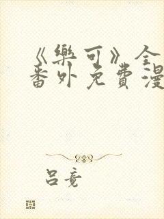 《乐可》全文 番外免费漫画