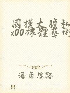 国模大胆私拍xx00裸体艺术