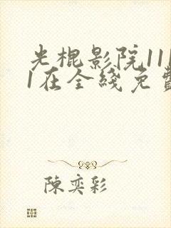 光棍影院1111在全线免费观看新版