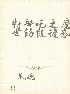 对哪吒之魔童降世的观后感