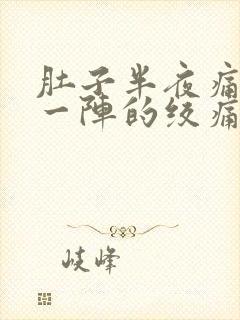 肚子半夜痛一阵一阵的绞痛