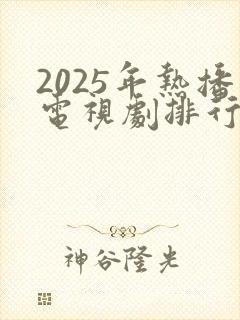 2025年热播电视剧排行榜最新