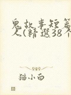 鬼故事短篇超吓人(精选38个)