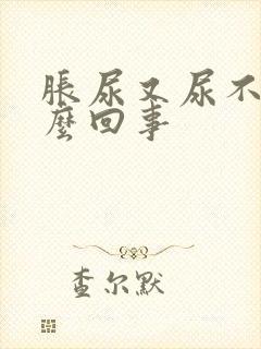 胀尿又尿不出怎么回事