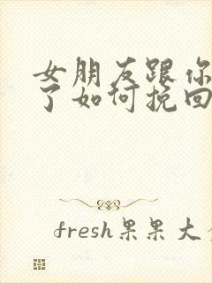 女朋友跟你分手了如何挽回