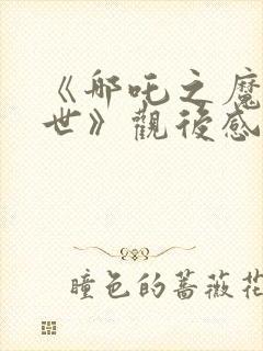 《哪吒之魔童降世》观后感300字