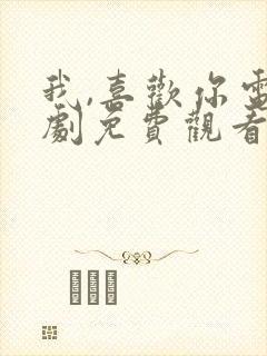 我,喜欢你电视剧免费观看完整版高清