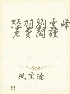 陆羽刘云峰全本免费阅读