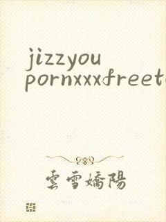 jizzyoupornxxxfreetubesexhd