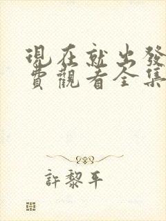 现在就出发3免费观看全集完整版高清