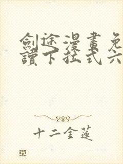 剑途漫画免费阅读下拉式六漫画