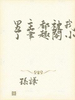 男主都被我吵坏了笔趣阁小说