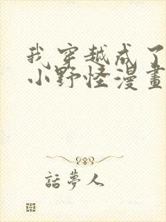 我穿越成了最弱小野怪漫画免费下拉式