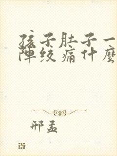 孩子肚子一阵一阵绞痛什么原因